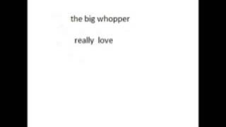 the big whopper -  really love