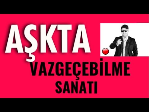 AŞK HAYATINDA VAZGEÇEBİLMEK SANATI ÜZERİNE BİLMENİZ GEREKEN HER ŞEY