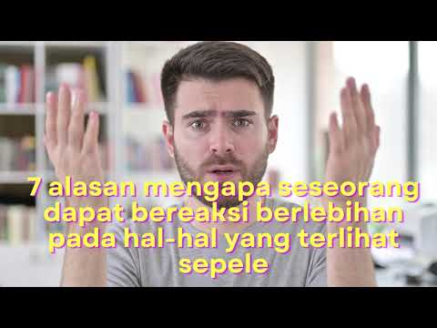7 alasan mengapa seseorang dapat bereaksi berlebihan pada hal hal yang terlihat sepele