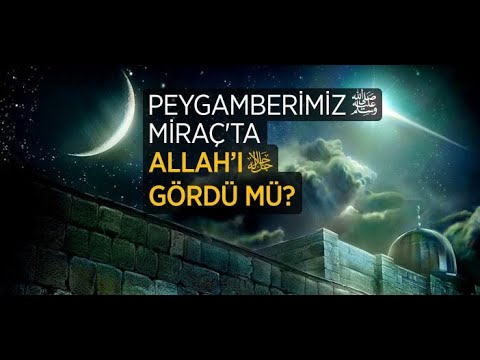 PEYGAMBERİMİZ MİRAÇ’TA ALLAH’I GÖRDÜ MÜ? Miraç Gecesi Peygamber Efendimizin Gördükleri Nelerdir?