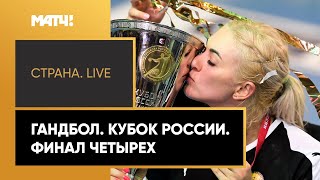 Спорт «Страна. Live». Гандбол. Кубок России. Финал четырех. Специальный репортаж