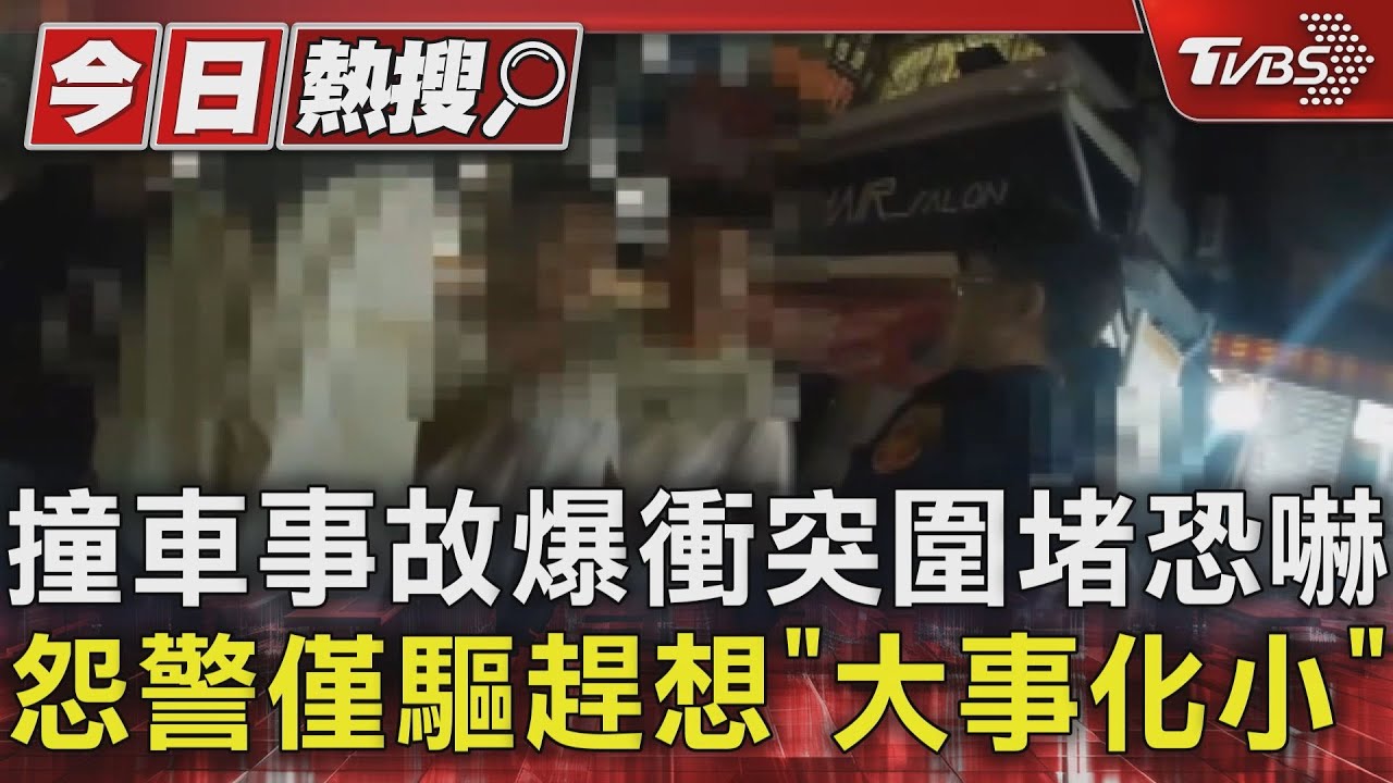 撞車事故爆衝突圍堵恐嚇 怨警僅驅趕想「大事小化」
