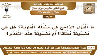 [1910 -3022] مسألة العارية هل هي مضمونة مطلقا؟ أم مضمونة عند التعدي؟