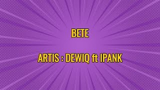Download lagu DEWIQ ft IPANG - BETE || LIRIK || LYRICS mp3