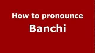 How to pronounce Banchi