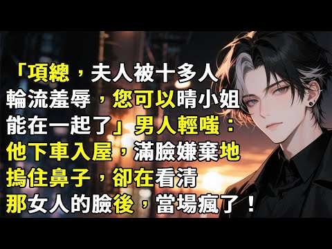 「項總，夫人被十多個光棍輪流羞辱，您可以晴小姐能在一起了。」男人輕嗤：他下車入屋，滿臉嫌棄地摀住鼻子，卻在看清那女人的臉後，當場瘋了！#心月言情 #故事頻道 #故事分享 #小說 #情感故事