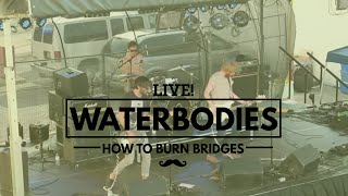 Waterbodies - How to Burn Bridges -- LIVE!