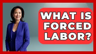 What Is Forced Labor? - International Policy Zone