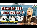 Mazarat Par Jana Kaisa Allah Auliya Wahabi Hafiz Ehsan Iqbal Qadri