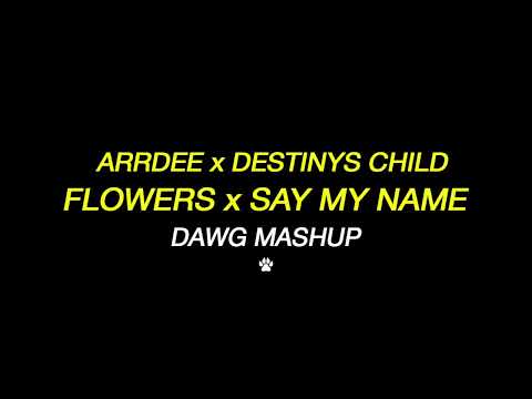 Destiny's Child vs ArrDee - Say My Name vs Flowers (Dawg Mashup)