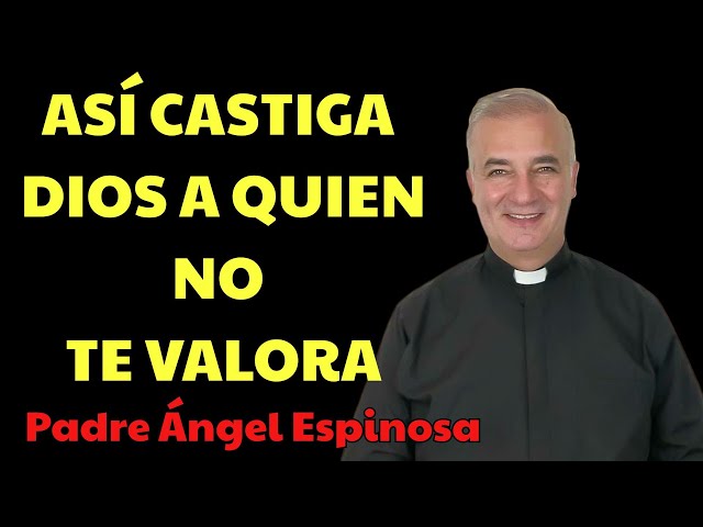 Cómo CASTIGA DIOS a QUIEN NO TE VALORA？ | Padre Ángel Espinosa
