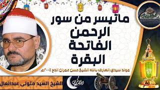 الشيخ -  السيد متولى عبدالعال. ماتيسر من سور (الرحمن – الفاتحة - البقرة) (مولد الشيخ حسن عمران الدح)
