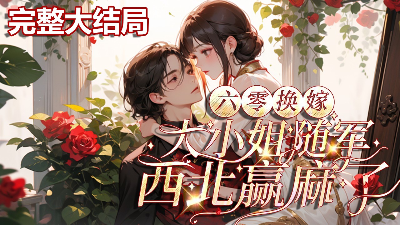 【完结】💕《六零换嫁，大小姐随军西北赢麻了》开局被全家逼让婚，她换亲嫁禁欲大佬。医疗空间在手?