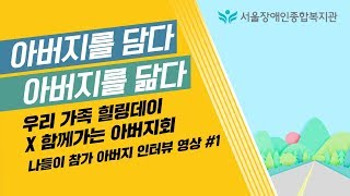 [돜돌코리아 지원]아버지를 담다 아버지를 닮다1-서울장애인종합복지관 아버지 모임, 우리가족 힐링데이 아버지 …