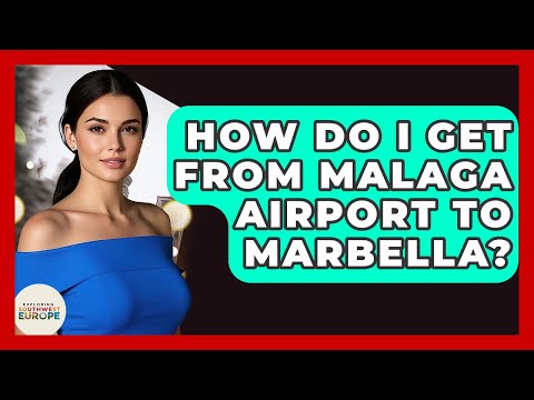 How Do I Get From Malaga Airport To Marbella? - Exploring Southwest Europe
