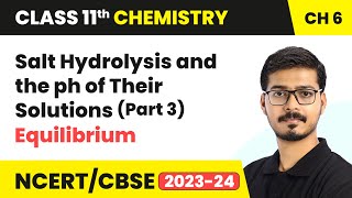 Salt Hydrolysis and the ph of Their Solutions (Part 3) - Equilibrium | Class 11 Chemistry Chapter 6