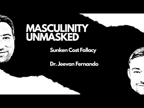 Masculinity Unmasked Podcast - Sunken Cost Fallacy -  Dr. Jeevan Fernando