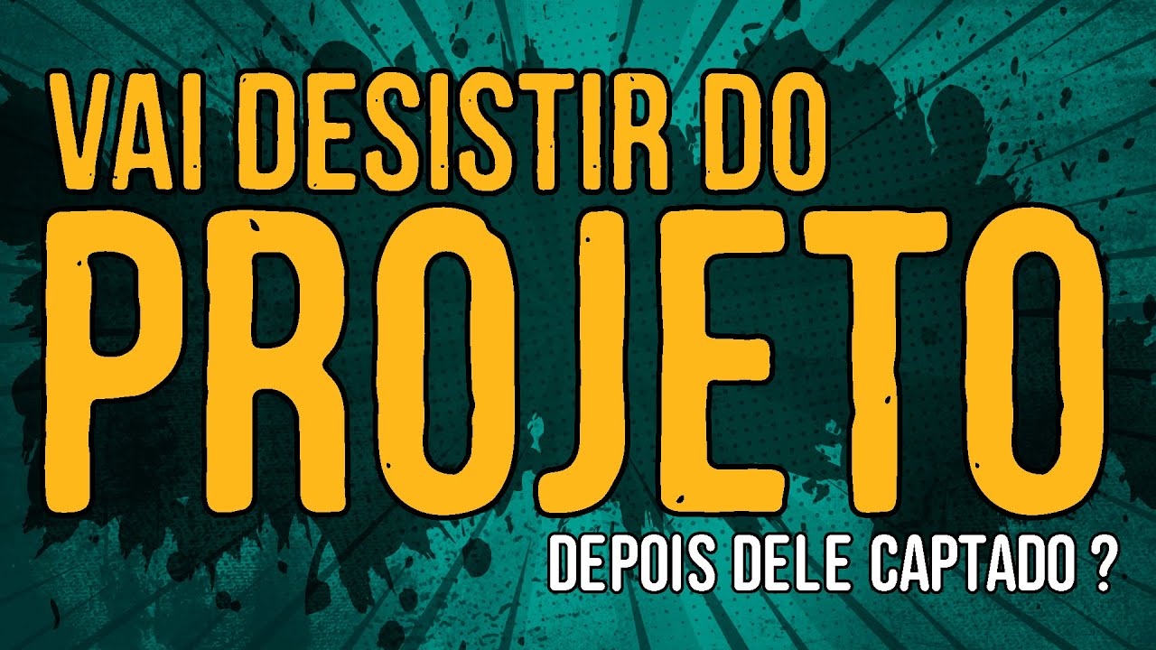 Vai Desistir do Projeto Depois dele Captado?