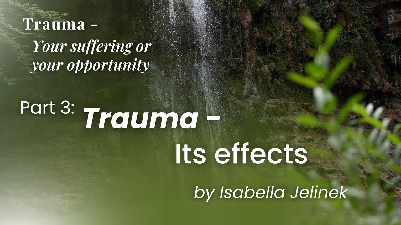 Its Effects | "Trauma – Your Suffering or Your Opportunity", Part 3 | Isabella Jelinek