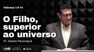 O FILHO, SUPERIOR AO UNIVERSO - Hebreus 1:9-14 | Pr Glenio Paranaguá
