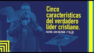 Cinco características del verdadero líder cristiano - Pastor Luis Beltrán