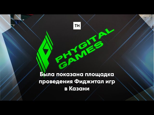 Была показана площадка проведения Фиджитал игр в Казани