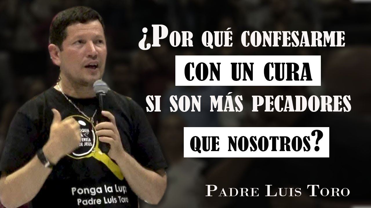 Cura Toro ¿Por qué me tengo que confesar con un sacerdote si es un pecador?  PADRE LUIS TORO