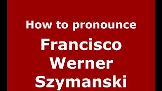 How to pronounce Francisco Werner Szymanski