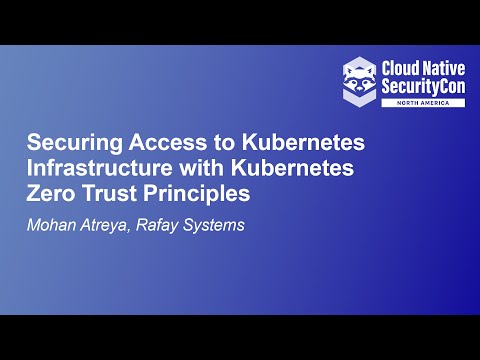 Securing Access to Kubernetes Infrastructure with Kubernetes Zero Trust Principles - Mohan Atreya