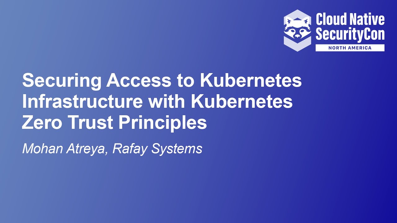 Securing Access to Kubernetes Infrastructure with Kubernetes Zero Trust Principles - Mohan Atreya