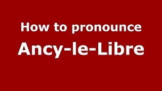 How to pronounce Ancy-Le-Libre