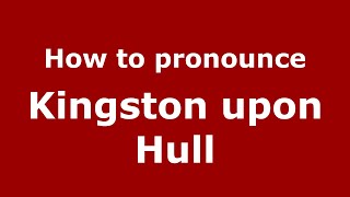 How to pronounce Kingston Upon Hull