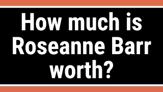 How much is Roseanne Barr worth