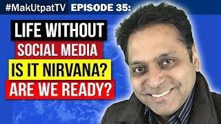 Episode 35: Life Without Social Media- Is it Nirvana? Are We Ready?