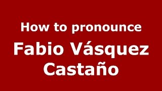 How to pronounce Fabio Vásquez Castaño