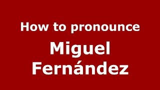 How to pronounce Miguel Fernández