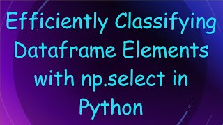 Download the video "Efficiently Classifying Dataframe Elements with np.select in Python"
