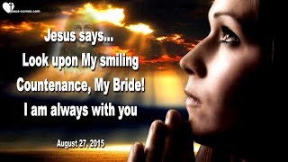 LOOK UPON MY SMILING COUNTENANCE, MY BRIDE !... I AM ALWAYS WITH YOU ❤️ Love Letter from Jesus