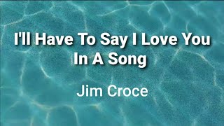 I&#39;ll Have To Say I Love You In A Song ( lyrics ) - Jim Croce