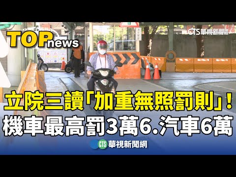 立院三讀「加重無照罰則」！　機車最高罰3萬6.汽車6萬