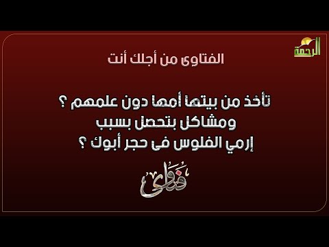 تأخذ من بيتها أمها دون علمهم ؟ ومشاكل بتحصل بسبب إرمي الفلوس فى حجر أبوك ؟