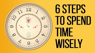 6 Steps to Spend Your Time Wisely