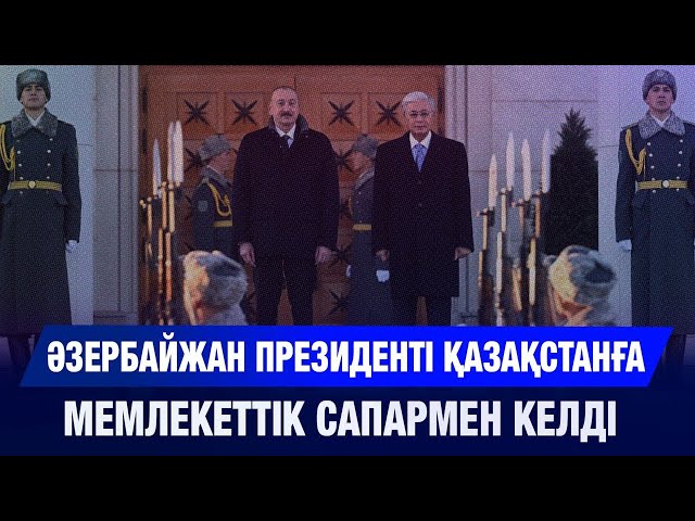 Әзербайжан Президенті Қазақстанға мемлекеттік сапармен келді