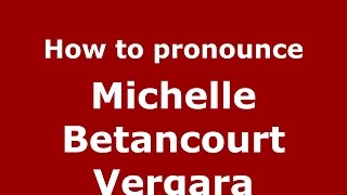 How to pronounce Michelle Betancourt Vergara