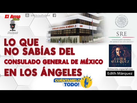 LO QUE NO SABÍAS DEL CONSULADO DE MÉXICO EN LOS ÁNGELES - ¡CUÉNTAMELO TODO! - EL AVISO PODCAST
