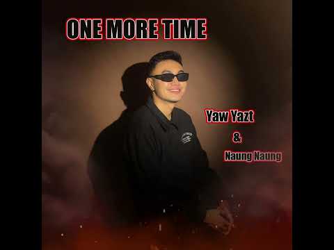 YAW YAZT ( ONE MORE TIME ) FEATURING - NAUNG NAUNG [ OFFICIAL MV ]