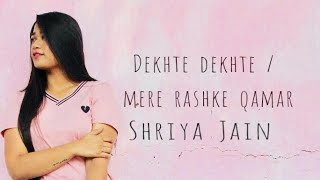 Dekhte Dekhte/Mere Rashke Qamar - Shriya Jain | Nusrat Fateh Ali Khan