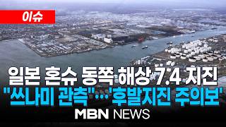 [이슈] 일본 혼슈 동쪽 해역서 규모 7.4 지진…쓰나미 경보 발령 / 더 큰 지진 올수도…'동일본대지진'과 전조 비슷 | MBN NEWS
