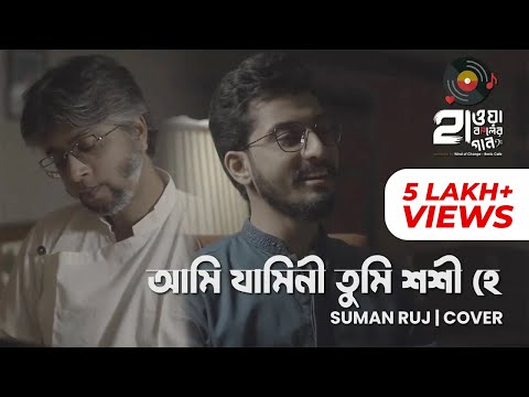AMI JAMINI TUMI SHASHI HEY | আমি যামিনী তুমি শশী হে | SUMAN RUJ | COVER | HAWA BODOLER GAAN