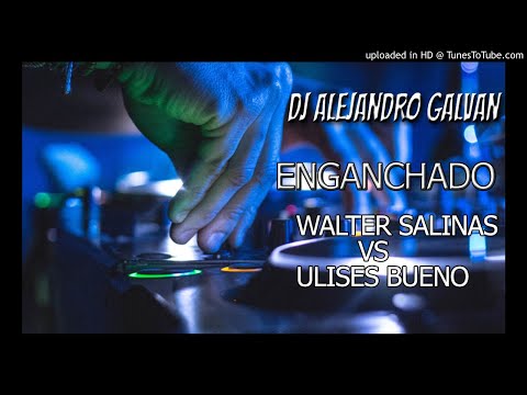 ENGANCHADO WALTER SALINAS VS ULISES BUENO - DJ ALEJANDRO GALVAN
